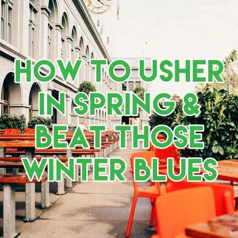 How to Usher in Spring and Beat those Winter Blues